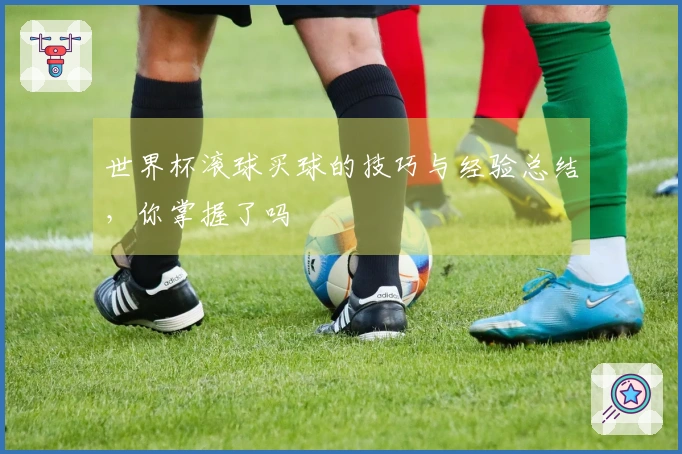 世界杯滚球买球的技巧与经验总结，你掌握了吗