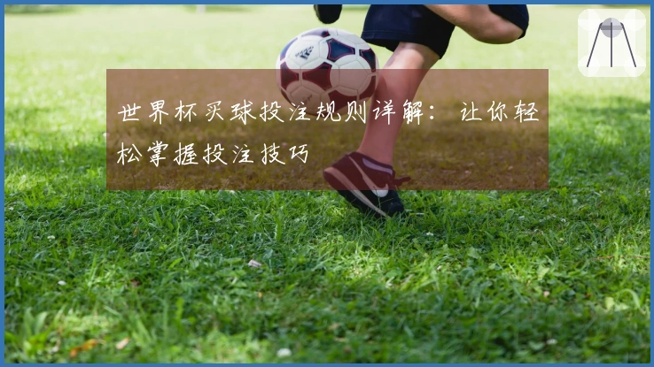 世界杯买球投注规则详解：让你轻松掌握投注技巧