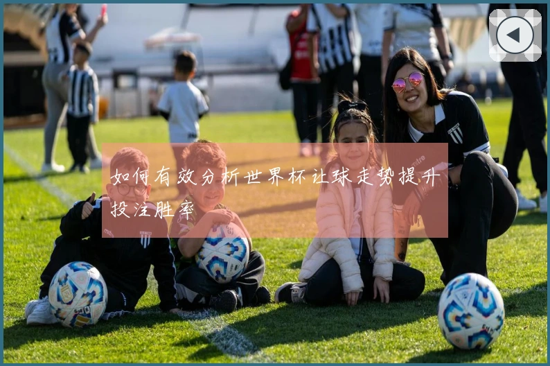 如何有效分析世界杯让球走势提升投注胜率