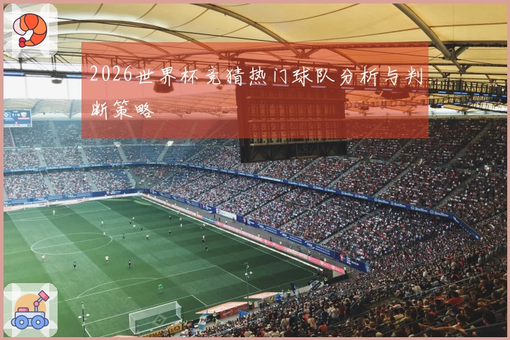 2026世界杯竞猜热门球队分析与判断策略