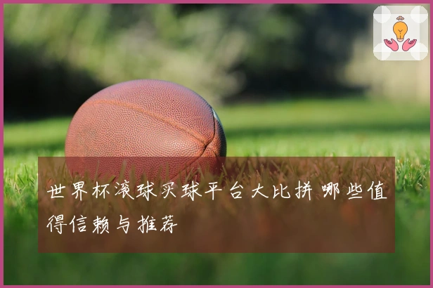 世界杯滚球买球平台大比拼 哪些值得信赖与推荐