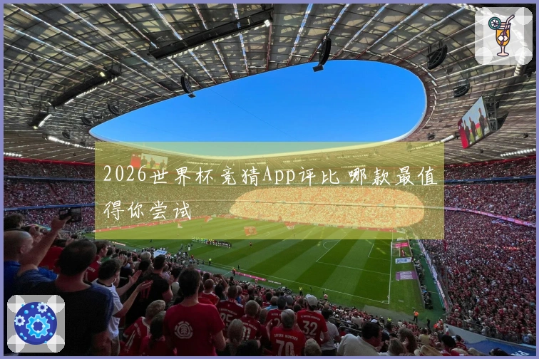 2026世界杯竞猜App评比 哪款最值得你尝试