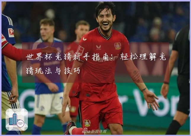 世界杯竞猜新手指南：轻松理解竞猜玩法与技巧