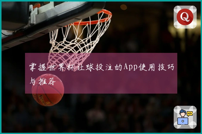 掌握世界杯让球投注的App使用技巧与推荐
