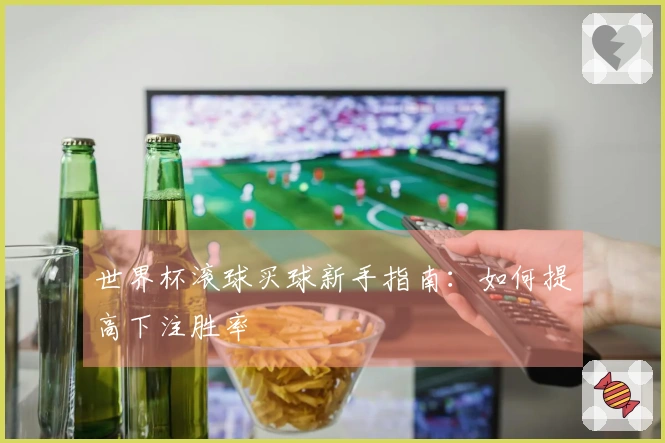 世界杯滚球买球新手指南：如何提高下注胜率