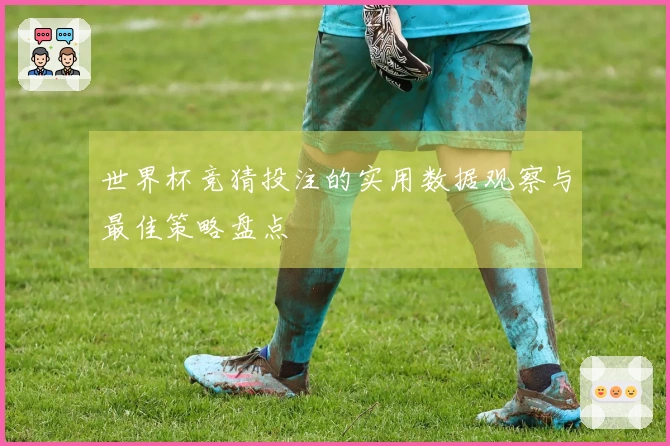 世界杯竞猜投注的实用数据观察与最佳策略盘点
