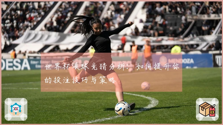 世界杯滚球竞猜分析：如何提升你的投注技巧与策略