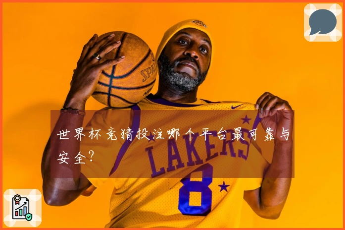世界杯竞猜投注哪个平台最可靠与安全？