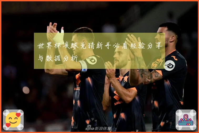 世界杯滚球竞猜新手必看经验分享与数据分析