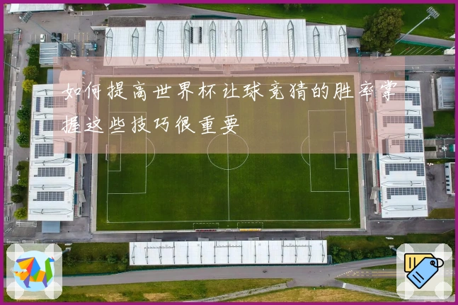 如何提高世界杯让球竞猜的胜率掌握这些技巧很重要