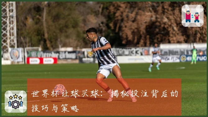 世界杯让球买球：揭秘投注背后的技巧与策略