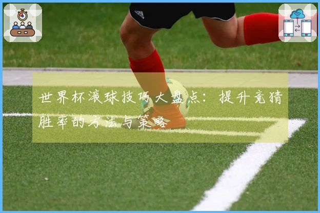 世界杯滚球技巧大盘点：提升竞猜胜率的方法与策略