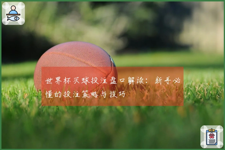 世界杯买球投注盘口解读：新手必懂的投注策略与技巧
